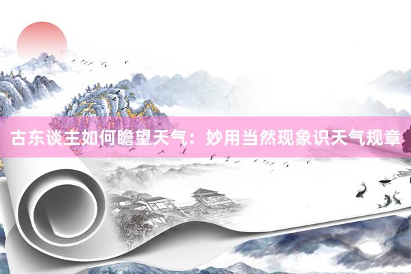 古东谈主如何瞻望天气：妙用当然现象识天气规章