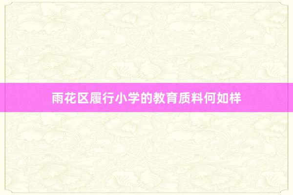 雨花区履行小学的教育质料何如样