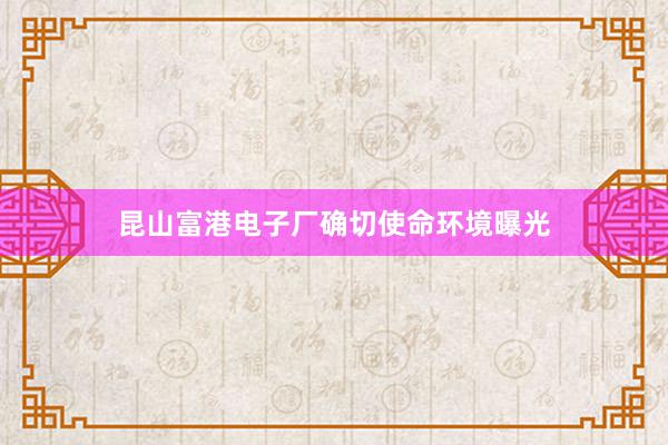 昆山富港电子厂确切使命环境曝光
