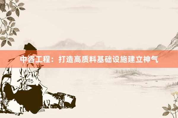 中咨工程：打造高质料基础设施建立神气
