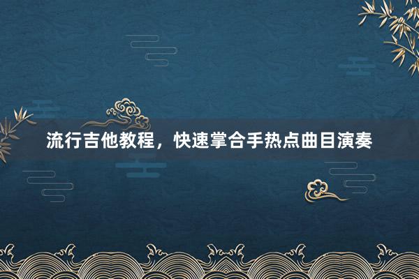 流行吉他教程，快速掌合手热点曲目演奏