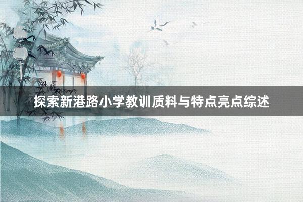 探索新港路小学教训质料与特点亮点综述