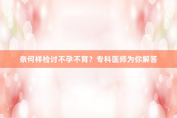 奈何样检讨不孕不育？专科医师为你解答