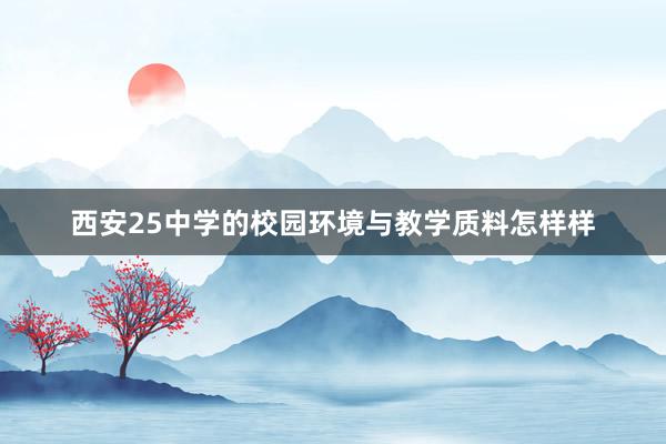 西安25中学的校园环境与教学质料怎样样