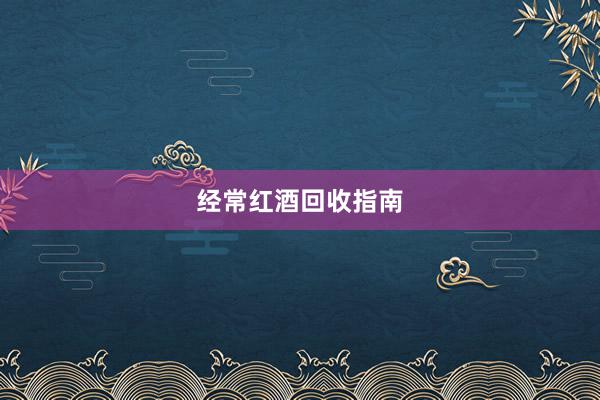 经常红酒回收指南