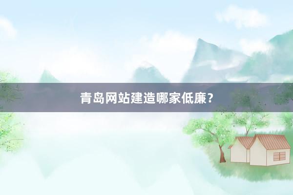 青岛网站建造哪家低廉？